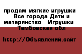 продам мягкие игрушки - Все города Дети и материнство » Игрушки   . Тамбовская обл.
